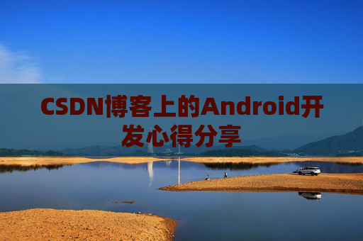 CSDN博客上的Android开发心得分享